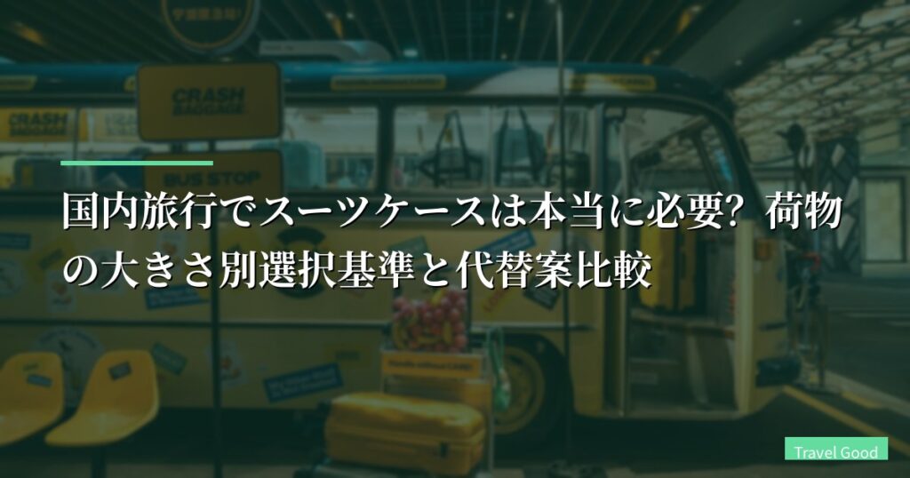 国内旅行でスーツケースは本当に必要？荷物の大きさ別選択基準と代替案比較【2026年最新版】