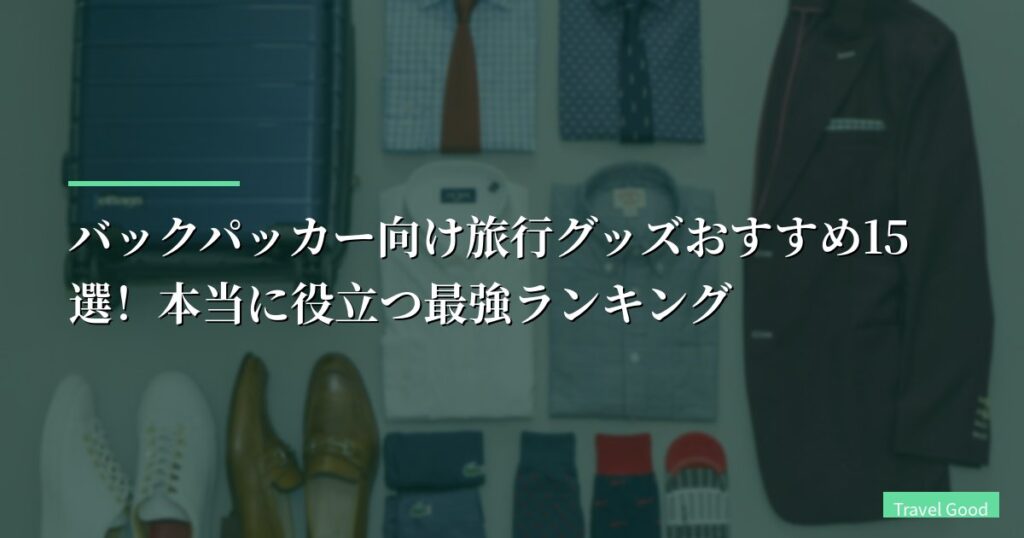 【30カ国旅した僕が厳選】バックパッカー向け旅行グッズおすすめ15選！本当に役立つ最強ランキング