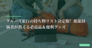 【保存版】クルーズ旅行の持ち物リスト決定版！船旅経験者が教える必需品＆便利グッズ