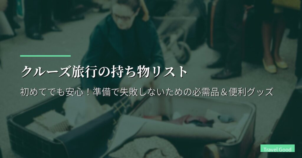 クルーズ旅行の持ち物リスト【完全版】初めてでも安心！準備で失敗しないための必需品＆便利グッズ