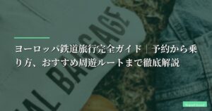 【体験談】ヨーロッパ鉄道旅行完全ガイド｜予約から乗り方、おすすめ周遊ルートまで徹底解説