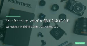 ワーケーションホテル選び完全ガイド｜Wi-Fi速度と作業環境で失敗しない比較のコツ