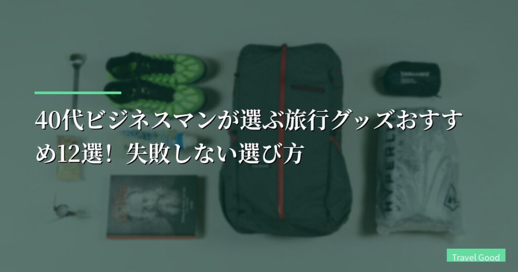 【出張月15回】40代ビジネスマンが選ぶ旅行グッズおすすめ12選！失敗しない選び方