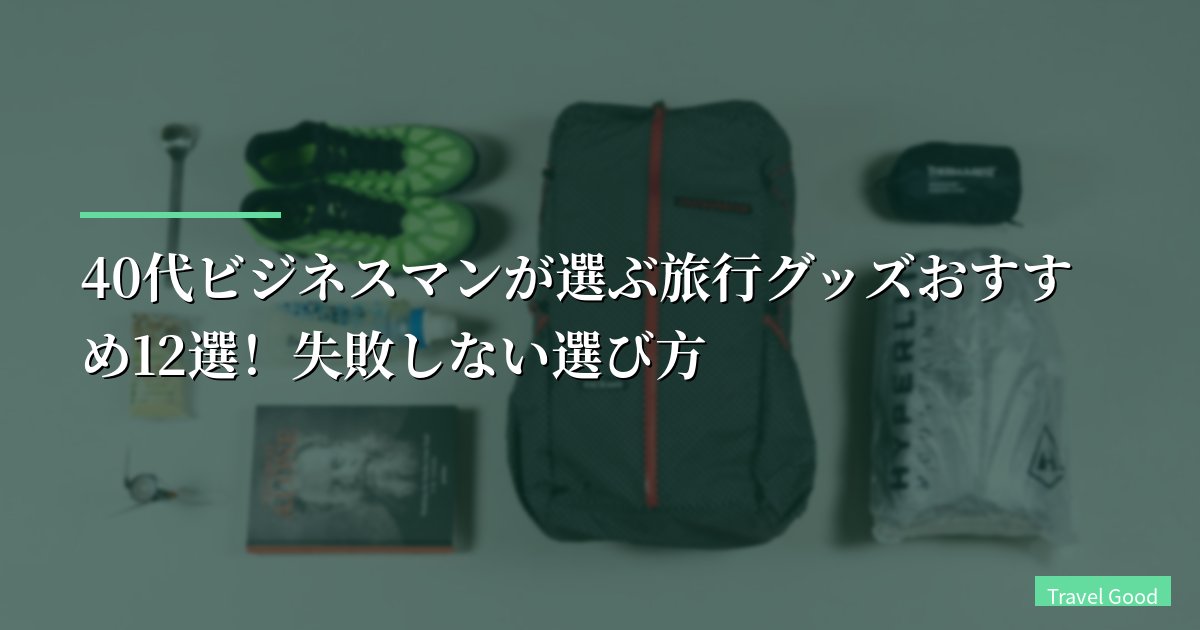 【出張月15回】40代ビジネスマンが選ぶ旅行グッズおすすめ12選!失敗しない選び方
