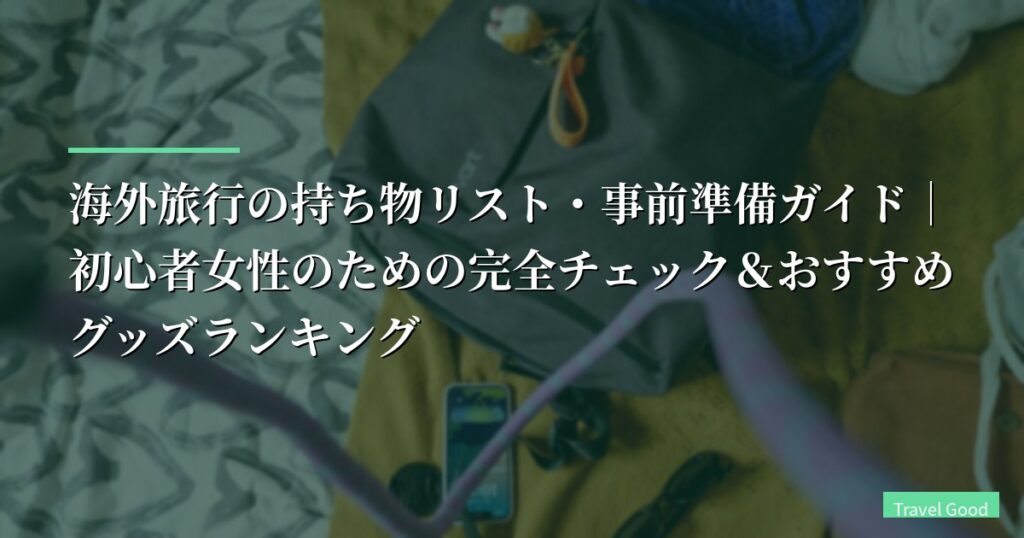 【2026年最新版】海外旅行の持ち物リスト・事前準備ガイド｜初心者女性のための完全チェック＆おすすめグッズランキング