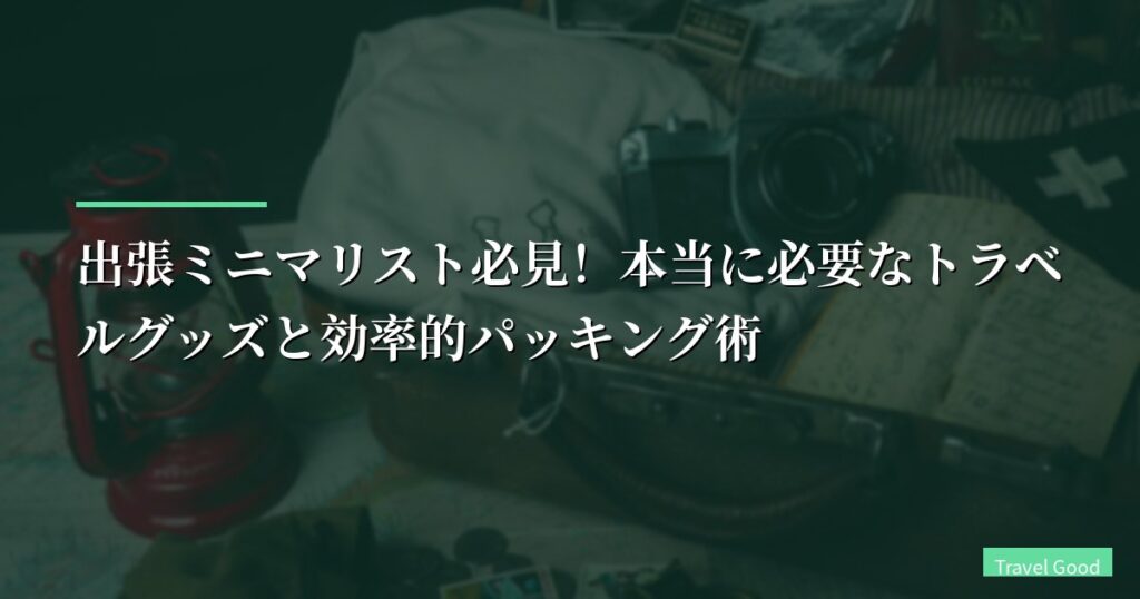 出張ミニマリスト必見！本当に必要なトラベルグッズと効率的パッキング術【2026年版】