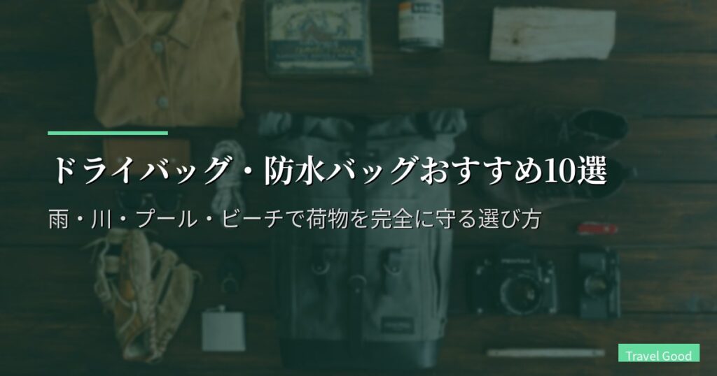 ドライバッグ・防水バッグおすすめ10選【2026年版】雨・川・プール・ビーチで荷物を完全に守る選び方