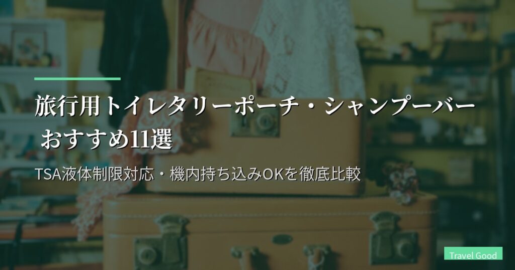 旅行用トイレタリーポーチ・シャンプーバー おすすめ11選【2026年版】TSA液体制限対応・機内持ち込みOKを徹底比較
