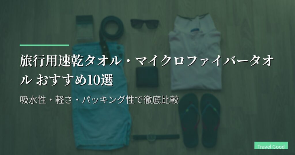 旅行用速乾タオル・マイクロファイバータオル おすすめ10選【2026年版】吸水性・軽さ・パッキング性で徹底比較