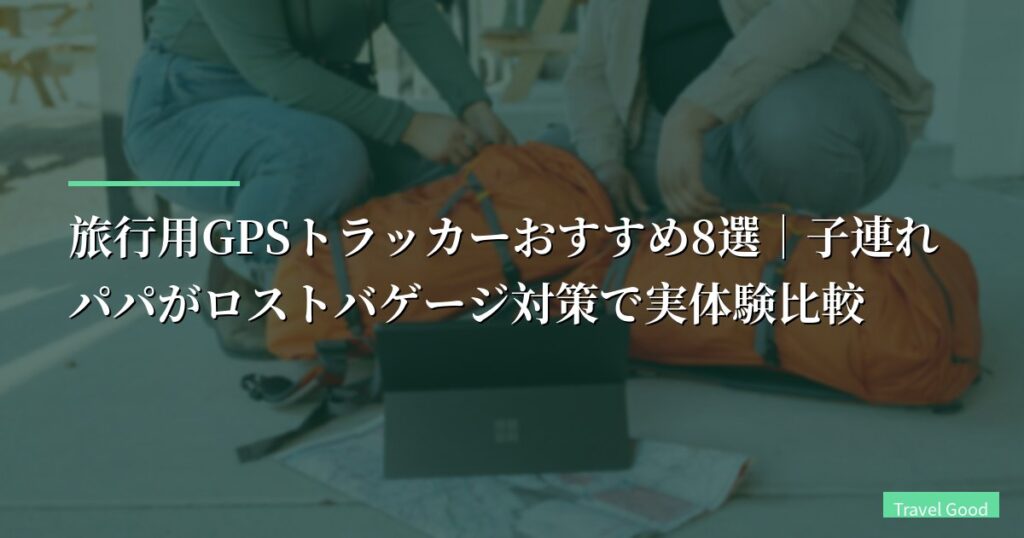 【2026年】旅行用GPSトラッカーおすすめ8選｜子連れパパがロストバゲージ対策で実体験比較