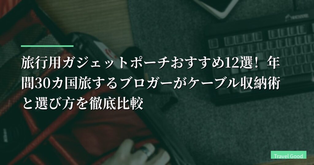【2026年】旅行用ガジェットポーチおすすめ12選！年間30カ国旅するブロガーがケーブル収納術と選び方を徹底比較