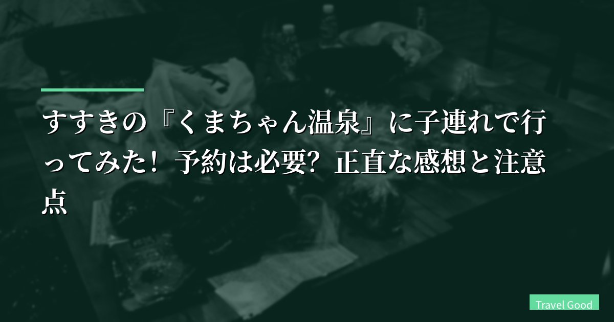 【実食レポ】すすきの『くまちゃん温泉』に子連れで行ってみた!予約は必要?正直な感想と注意点