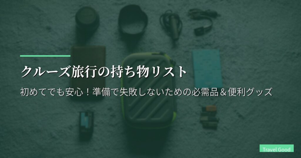 クルーズ旅行の持ち物リスト【完全版】初めてでも安心！準備で失敗しないための必需品＆便利グッズ