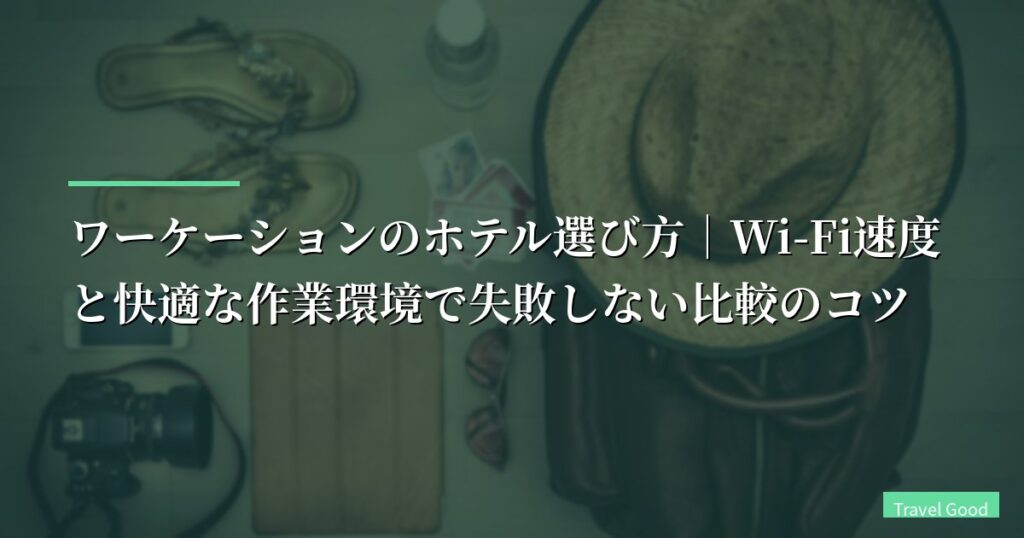 【失敗談あり】ワーケーションのホテル選び方｜Wi-Fi速度と快適な作業環境で失敗しない比較のコツ
