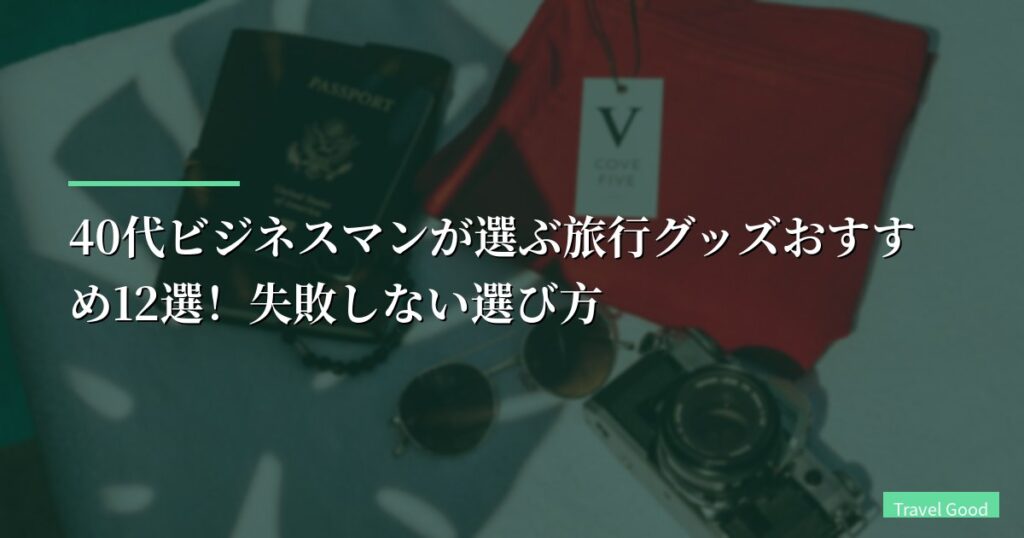【出張月15回】40代ビジネスマンが選ぶ旅行グッズおすすめ12選！失敗しない選び方