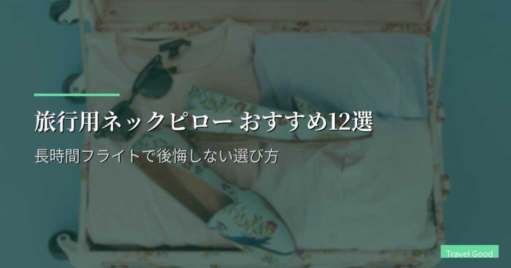 旅行用ネックピロー おすすめ12選【2026年版】長時間フライトで後悔しない選び方