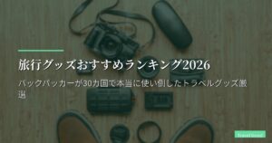 旅行グッズおすすめランキング2026｜バックパッカーが30カ国で本当に使い倒したトラベルグッズ厳選