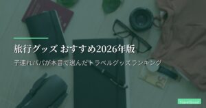旅行グッズ おすすめ2026年版｜子連れパパが本音で選んだトラベルグッズランキング