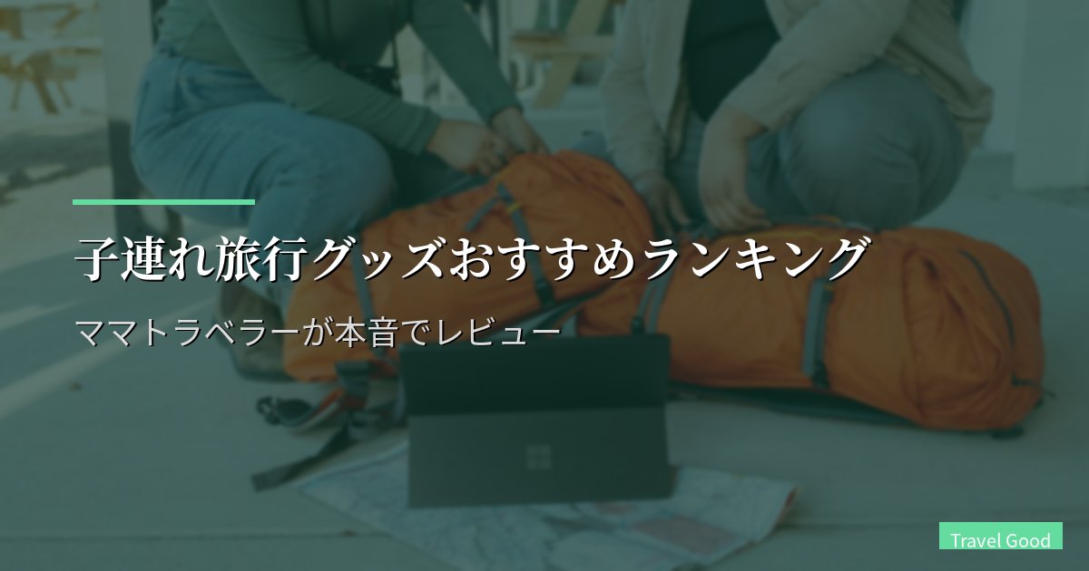 子連れ旅行グッズおすすめランキング【2026年最新】ママトラベラーが本音でレビュー