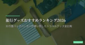 旅行グッズおすすめランキング2026｜30カ国バックパッカーが使い倒したトラベルグッズ全比較｜最新版