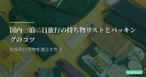国内一泊二日旅行の持ち物リストとパッキングのコツ｜効率的に荷物を減らす方法