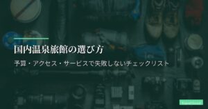 国内温泉旅館の選び方｜予算・アクセス・サービスで失敗しないチェックリスト