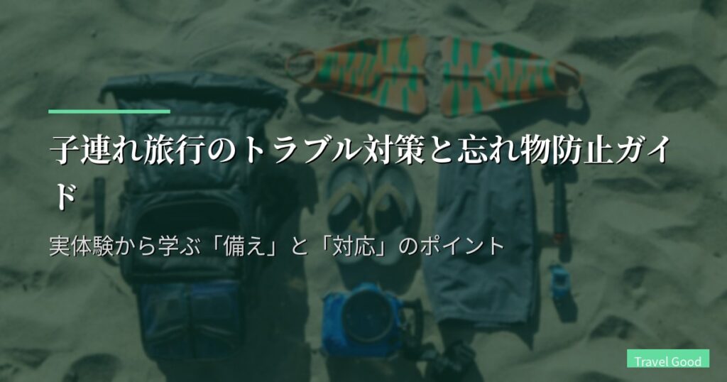子連れ旅行のトラブル対策と忘れ物防止ガイド｜実体験から学ぶ「備え」と「対応」のポイント
