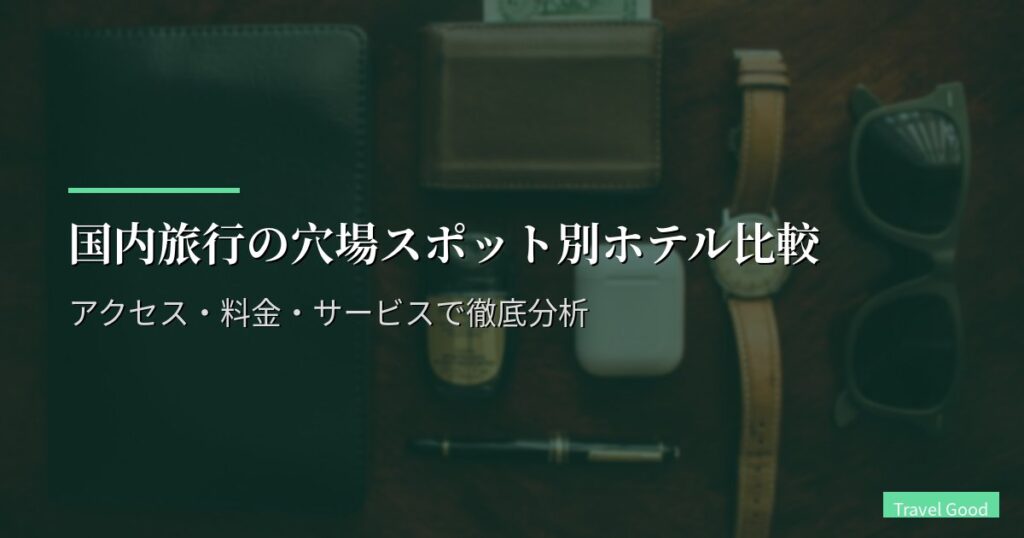 国内旅行の穴場スポット別ホテル比較｜アクセス・料金・サービスで徹底分析