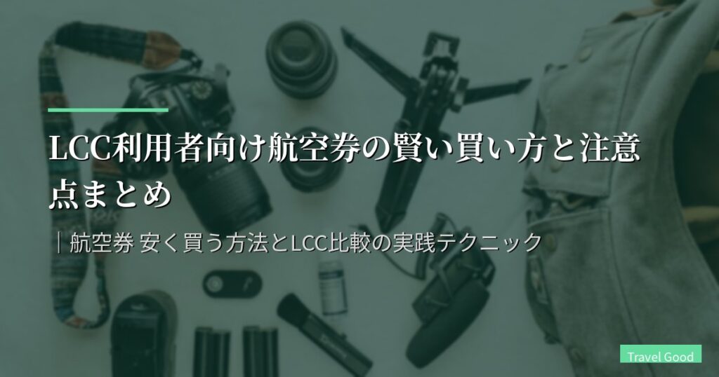 LCC利用者向け航空券の賢い買い方と注意点まとめ【2026年版】｜航空券 安く買う方法とLCC比較の実践テクニック