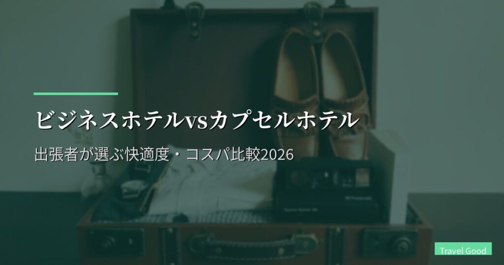 ビジネスホテルvsカプセルホテル｜出張者が選ぶ快適度・コスパ比較2026