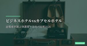 ビジネスホテルvsカプセルホテル｜出張者が選ぶ快適度・コスパ比較2026