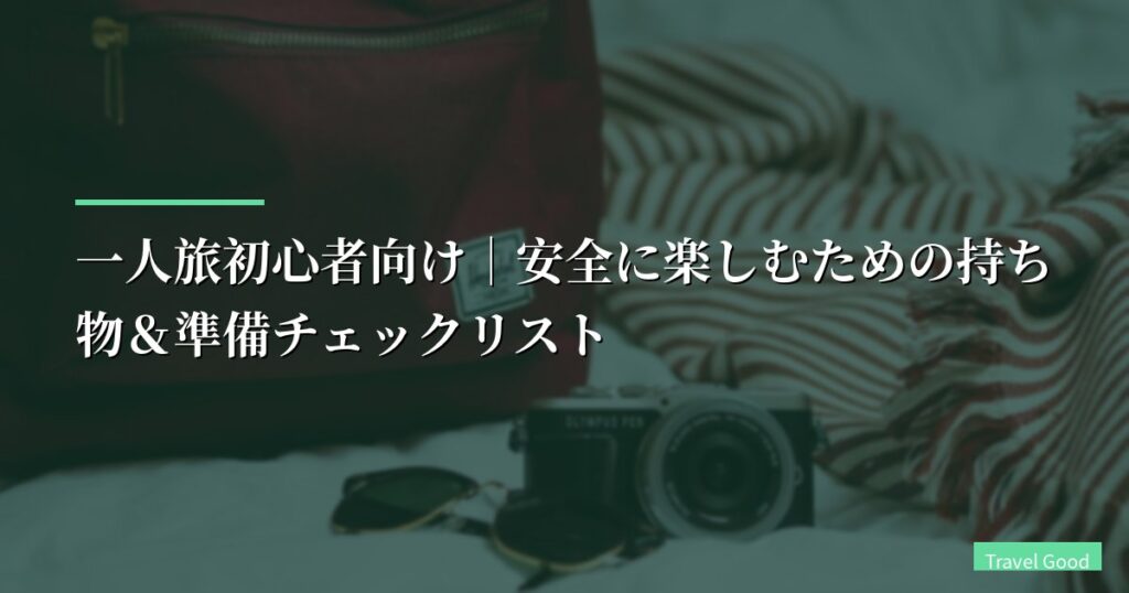 一人旅初心者向け｜安全に楽しむための持ち物＆準備チェックリスト【一人旅 おすすめ 持ち物・安全対策】