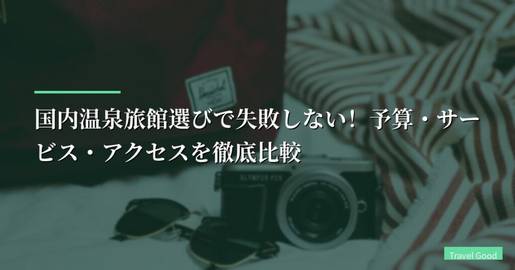国内温泉旅館選びで失敗しない！予算・サービス・アクセスを徹底比較【2026年版】