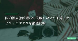 国内温泉旅館選びで失敗しない！予算・サービス・アクセスを徹底比較【2026年版】