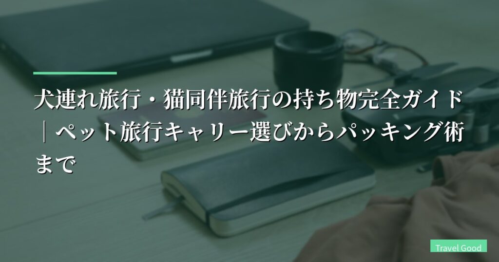 犬連れ旅行・猫同伴旅行の持ち物完全ガイド｜ペット旅行キャリー選びからパッキング術まで【2026年最新】