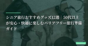 シニア旅行おすすめグッズ12選｜50代以上が安心・快適に楽しむバリアフリー旅行準備ガイド【2026年最新】
