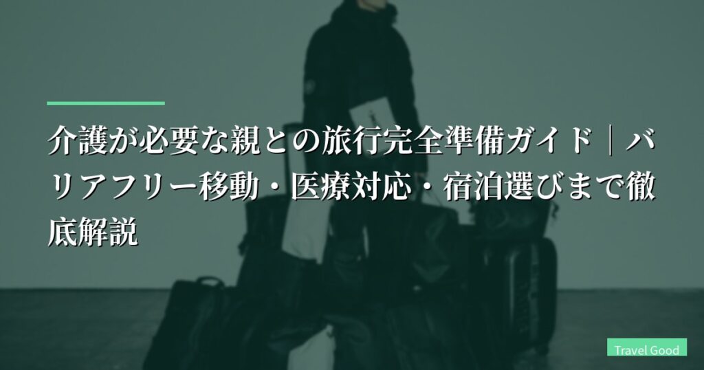 介護が必要な親との旅行完全準備ガイド｜バリアフリー移動・医療対応・宿泊選びまで徹底解説【2026年最新】