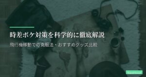 時差ボケ対策を科学的に徹底解説｜飛行機移動での克服法・おすすめグッズ比較