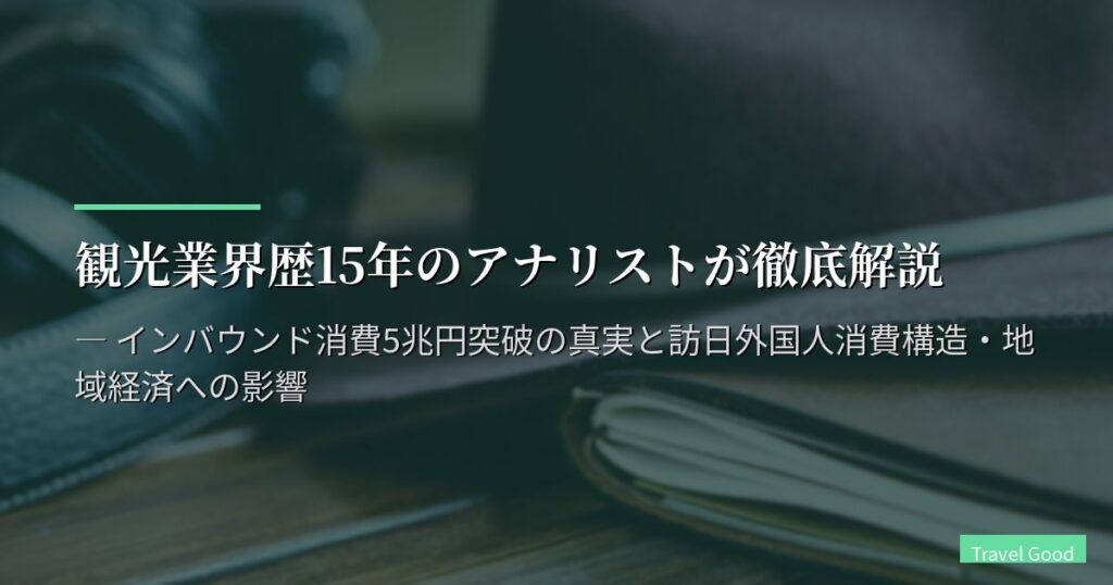 観光業界歴15年のアナリストが徹底解説 ― インバウンド消費5兆円突破の真実と訪日外国人消費構造・地域経済への影響