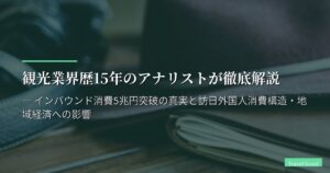 観光業界歴15年のアナリストが徹底解説 ― インバウンド消費5兆円突破の真実と訪日外国人消費構造・地域経済への影響