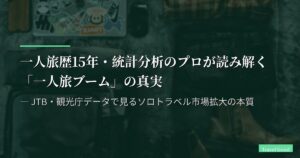 一人旅歴15年・統計分析のプロが読み解く「一人旅ブーム」の真実 ― JTB・観光庁データで見るソロトラベル市場拡大の本質