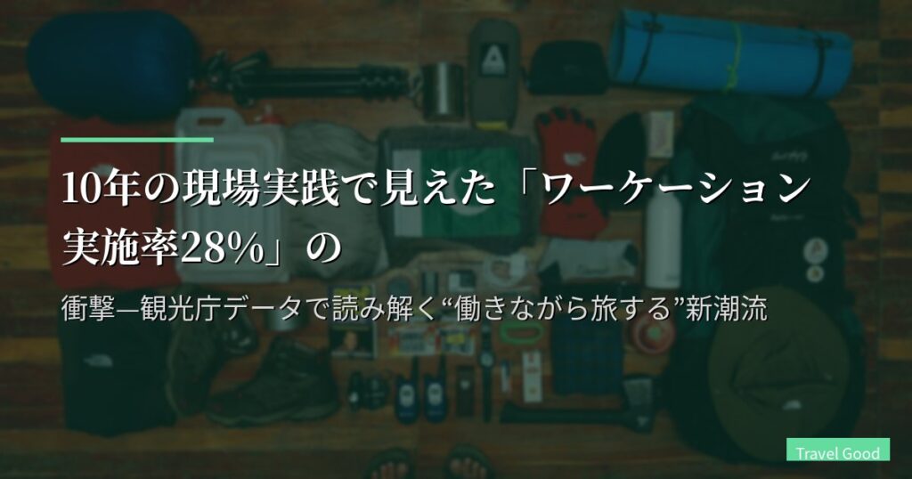 10年の現場実践で見えた「ワーケーション実施率28%」の衝撃—観光庁データで読み解く“働きながら旅する”新潮流