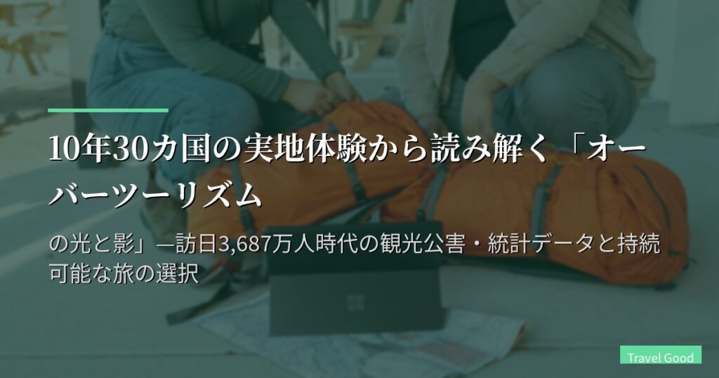 10年30カ国の実地体験から読み解く「オーバーツーリズムの光と影」—訪日3,687万人時代の観光公害・統計データと持続可能な旅の選択
