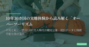 10年30カ国の実地体験から読み解く「オーバーツーリズムの光と影」—訪日3,687万人時代の観光公害・統計データと持続可能な旅の選択