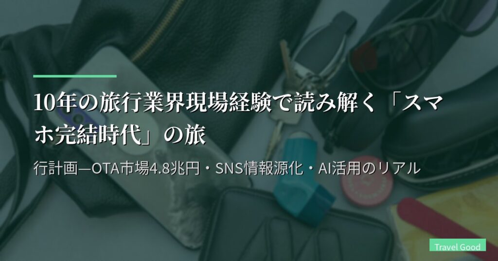 10年の旅行業界現場経験で読み解く「スマホ完結時代」の旅行計画—OTA市場4.8兆円・SNS情報源化・AI活用のリアル