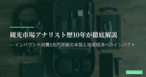 観光市場アナリスト歴10年が徹底解説 — インバウンド消費5兆円突破の本質と地域経済へのインパクト