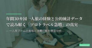 年間30カ国一人旅の経験と公的統計データで読み解く「ソロトラベル急増」の真実 — 一人旅ブームの実態と消費行動を徹底分析