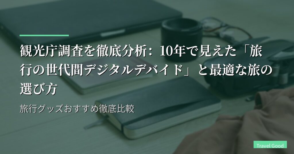 観光庁調査を徹底分析：10年で見えた「旅行の世代間デジタルデバイド」と最適な旅の選び方｜旅行グッズおすすめ徹底比較