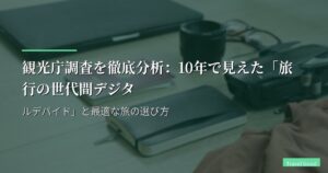 観光庁調査を徹底分析：10年で見えた「旅行の世代間デジタルデバイド」と最適な旅の選び方