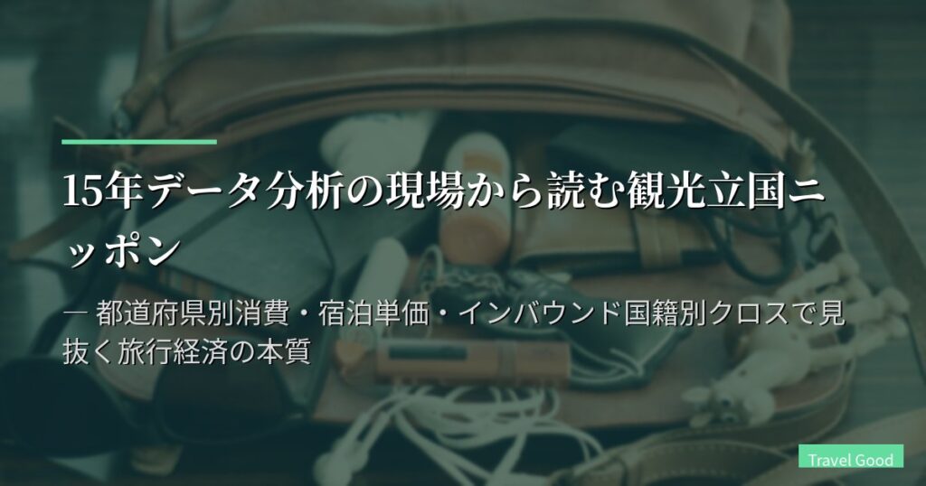 15年データ分析の現場から読む観光立国ニッポン ― 都道府県別消費・宿泊単価・インバウンド国籍別クロスで見抜く旅行経済の本質